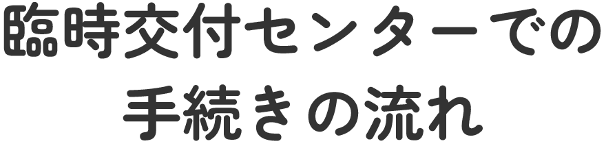 臨時交付センターでの手続きの流れ